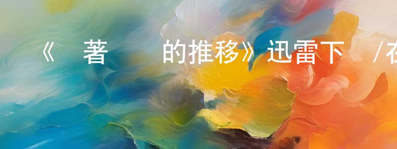 曹振學發布《隨著時間的推移》迅雷下載/在線觀看-都市情感-美劇天堂
